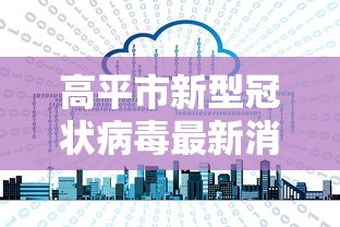 高平市新型冠状病毒最新消息 高平市新型冠状病毒最新消息