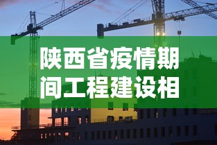 陕西省疫情期间工程建设相关文件有哪些 陕西省疫情期间工程建设相关文件有哪些