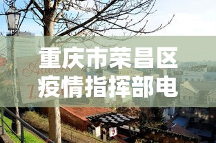 重庆市荣昌区疫情指挥部电话号码