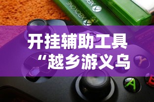 开挂辅助工具“越乡游义乌辅助器下载”详细开挂玩法
