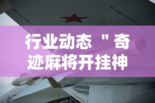 行业动态 ＂奇迹麻将开挂神器下载”-必赢神器安装