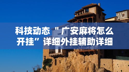 科技动态 ＂广安麻将怎么开挂”详细外挂辅助详细教程