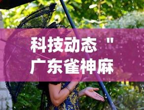 科技动态 ＂广东雀神麻将怎么开挂”(果然有透视挂)