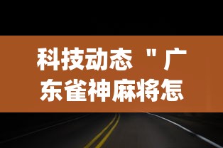 科技动态 ＂广东雀神麻将怎么开挂”(果然有透视挂)
