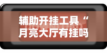 辅助开挂工具“月亮大厅有挂吗”开挂辅助脚本+详细开挂