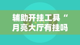 辅助开挂工具“月亮大厅有挂吗”开挂辅助脚本+详细开挂