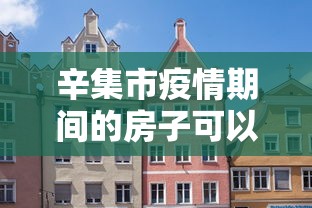 辛集市疫情期间的房子可以买吗