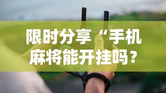 限时分享“手机麻将能开挂吗？”开挂辅助详细步骤