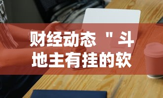 财经动态 ＂斗地主有挂的软件”开挂科技辅助神器手机