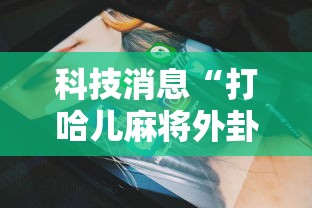科技消息“打哈儿麻将外卦神器下载安装”原来有神器下载!