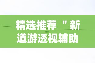 精选推荐 ＂新道游透视辅助器最新版本”作弊挂(辅助外挂+教程)