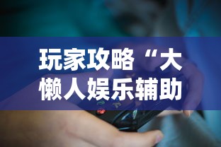 玩家攻略“大懒人娱乐辅助透视挂方法	”详细外挂安装步骤
