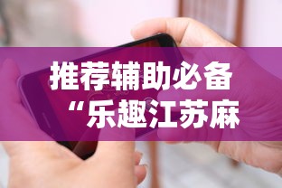 推荐辅助必备“乐趣江苏麻将挂苹果版	”确实有挂