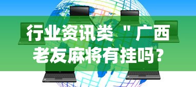 行业资讯类 "广西老友麻将有挂吗?_游戏_玩家_工具 行业资讯类 "广西老友麻将有挂吗?_游戏_玩家_工具