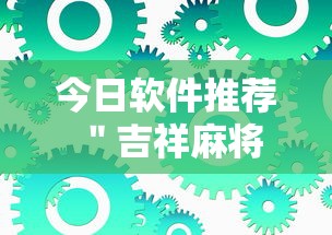 今日软件推荐 ＂吉祥麻将到底有没有挂”最新辅助详细教程