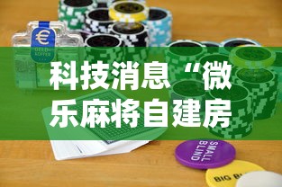 科技消息“微乐麻将自建房输赢有什么规律？怎么设置规则能赢更多？”通用版下载教程!