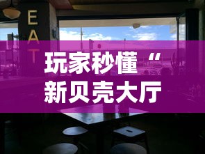 玩家秒懂“新贝壳大厅可以开挂吗”-原来有挂