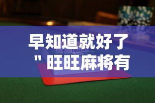 早知道就好了 ＂旺旺麻将有没有挂”揭秘透视辅助万能挂用法