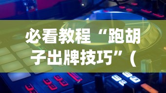 必看教程“跑胡子出牌技巧”(透视)辅助透视教程