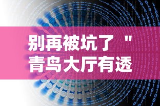 别再被坑了 ＂青鸟大厅有透视挂吗	”详细外挂辅助详细教程