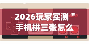 2026玩家实测＂手机拼三张怎么玩才能赢	”辅助挂下载”(最新开挂教程)