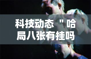 科技动态 ＂哈局八张有挂吗”-玩家曝光开挂流程