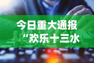 今日重大通报“欢乐十三水有挂吗？_游戏_玩家_工具
