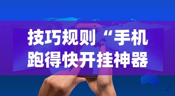 技巧规则“手机跑得快开挂神器”(详细开挂教程)