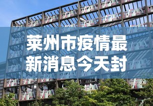 莱州市疫情最新消息今天封城了 莱州市疫情最新消息今天封城了